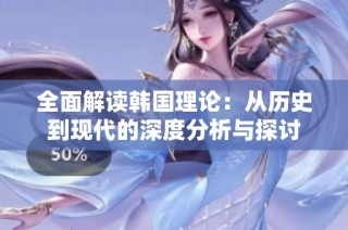 全面解读韩国理论：从历史到现代的深度分析与探讨