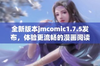全新版本jmcomic1.7.5发布，体验更流畅的漫画阅读乐趣