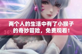 两个人的生活中有了小猴子的奇妙冒险，免费观看！