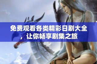 免费观看各类精彩日剧大全，让你畅享剧集之旅